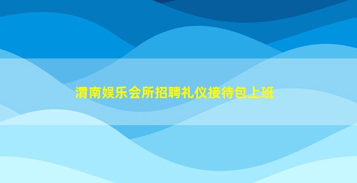 渭南娱乐会所招聘礼仪接待包上班